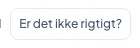 Knappen "Er det ikke rigtigt?"