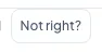 The "Not right?" button