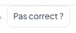 Le bouton « Pas correct ? »